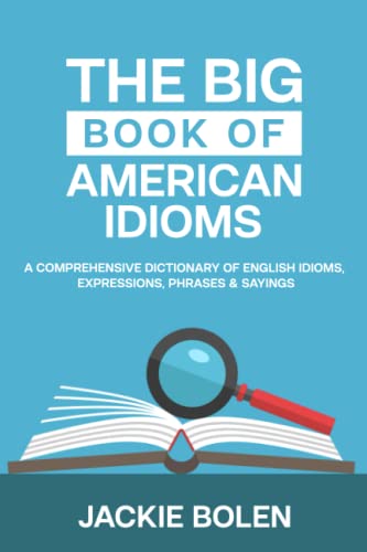 The Big Book of American Idioms: A Comprehensive Dictionary of English Idioms, Expressions, Phrases & Sayings (English Vocabulary Builder For Intermediate Learners, Band 3)